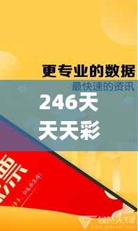 246天天天彩天好彩资料大全二四,迅捷解答计划落实_静态版6.950