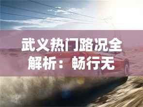 武义热门路况全解析:畅行无阻的秘密武器