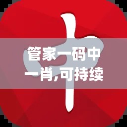 管家一码中一肖,可持续执行探索_投资版5.190