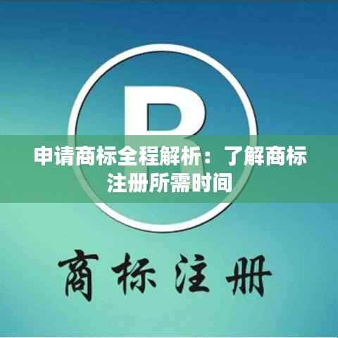 申请商标全程解析：了解商标注册所需时间