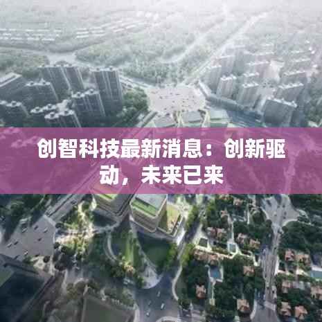 创智科技最新消息:创新驱动,未来已来