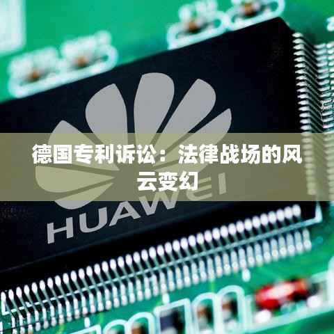 德国专利诉讼：法律战场的风云变幻