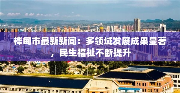 桦甸市最新新闻：多领域发展成果显著，民生福祉不断提升