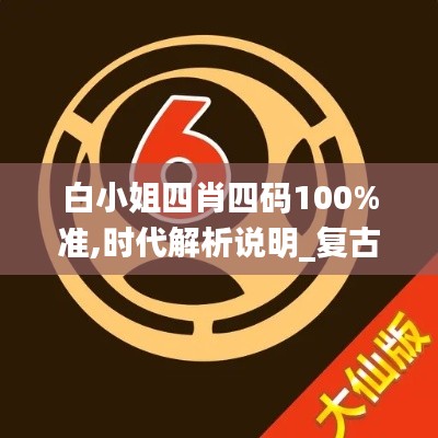 白小姐四肖四码100%准,时代解析说明_复古款10.213