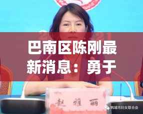 巴南区陈刚最新消息：勇于担当，助力区域发展