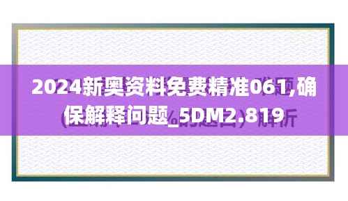 2024新奥资料免费精准061,确保解释问题_5DM2.819