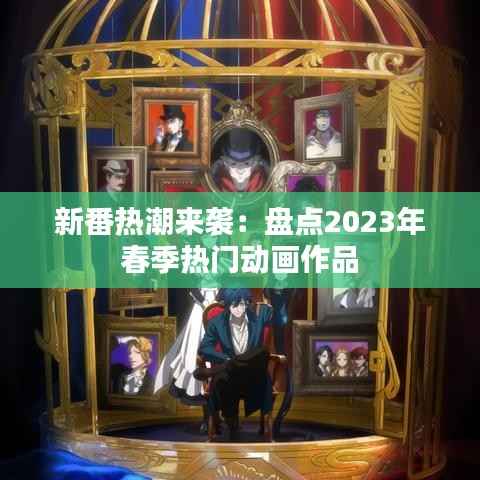 新番热潮来袭:盘点2023年春季热门动画作品