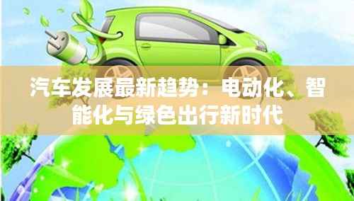 汽车发展最新趋势:电动化、智能化与绿色出行新时代