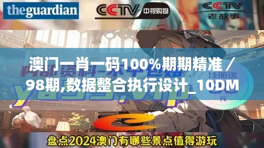 澳门一肖一码100%期期精准/98期,数据整合执行设计_10DM1.139