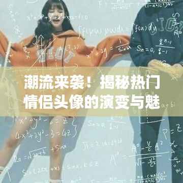 潮流来袭!揭秘热门情侣头像的演变与魅力