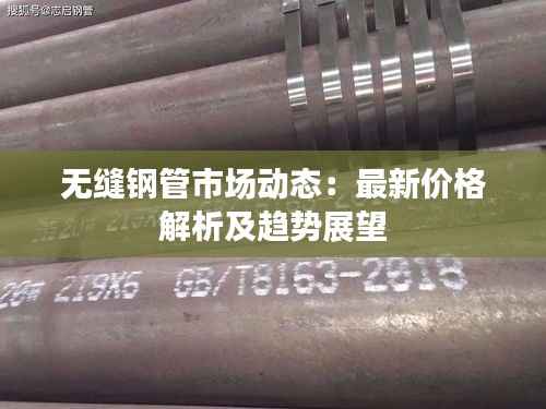 无缝钢管市场动态:最新价格解析及趋势展望
