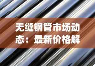 无缝钢管市场动态:最新价格解析及趋势展望
