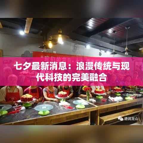 七夕最新消息:浪漫传统与现代科技的完美融合
