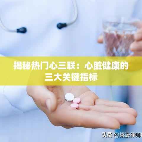 揭秘热门心三联:心脏健康的三大关键指标