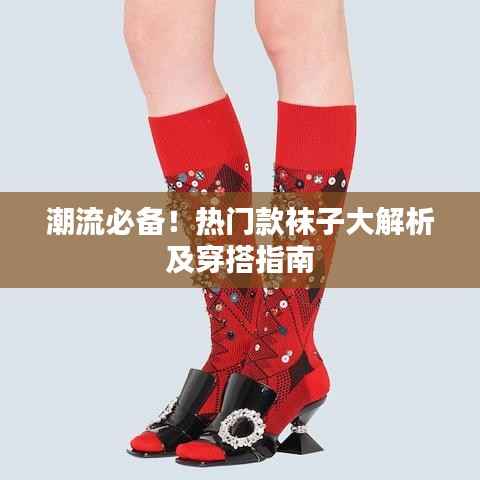 潮流必备！热门款袜子大解析及穿搭指南