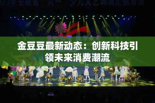 金豆豆最新动态:创新科技引领未来消费潮流