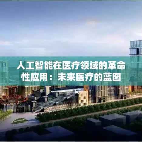 人工智能在医疗领域的革命性应用:未来医疗的蓝图
