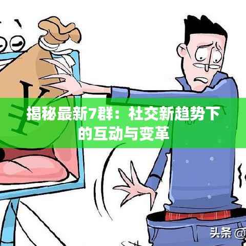 揭秘最新7群:社交新趋势下的互动与变革