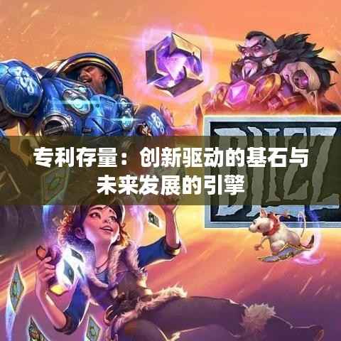 专利存量:创新驱动的基石与未来发展的引擎