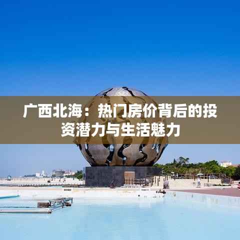 广西北海:热门房价背后的投资潜力与生活魅力