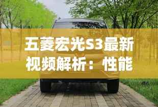 五菱宏光S3最新视频解析:性能升级与设计革新
