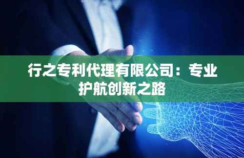 行之专利代理有限公司:专业护航创新之路