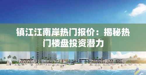 镇江江南岸热门报价：揭秘热门楼盘投资潜力