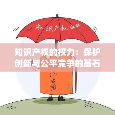 知识产权的权力:保护创新与公平竞争的基石