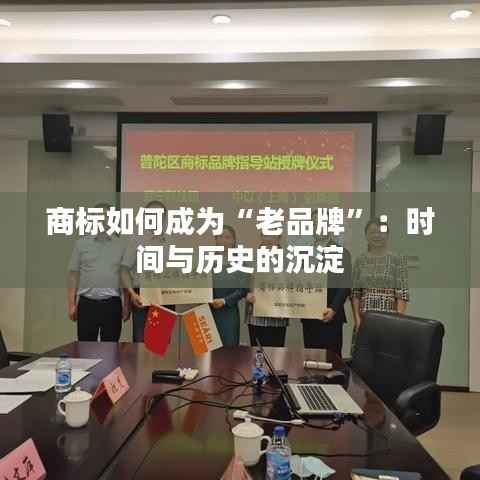 商标如何成为“老品牌”:时间与历史的沉淀