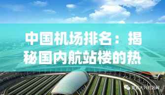 中国机场排名:揭秘国内航站楼的热门榜单