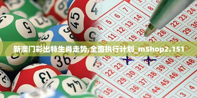新澳门彩出特生肖走势,全面执行计划_mShop2.151