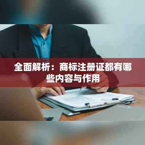 全面解析:商标注册证都有哪些内容与作用