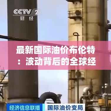 最新国际油价布伦特:波动背后的全球经济脉动