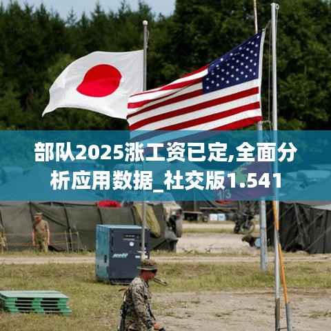 部队2025涨工资已定,全面分析应用数据_社交版1.541