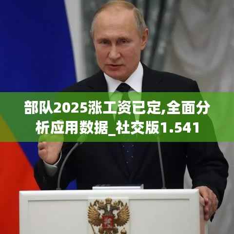 部队2025涨工资已定,全面分析应用数据_社交版1.541