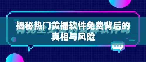 揭秘热门黄播软件免费背后的真相与风险