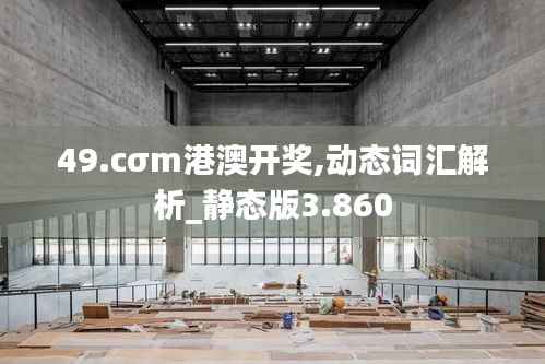 49.cσm港澳开奖,动态词汇解析_静态版3.860