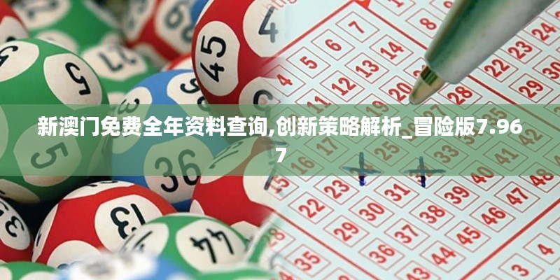 新澳门免费全年资料查询,创新策略解析_冒险版7.967