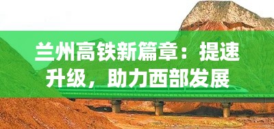 兰州高铁新篇章:提速升级,助力西部发展