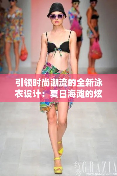 引领时尚潮流的全新泳衣设计:夏日海滩的炫彩焦点