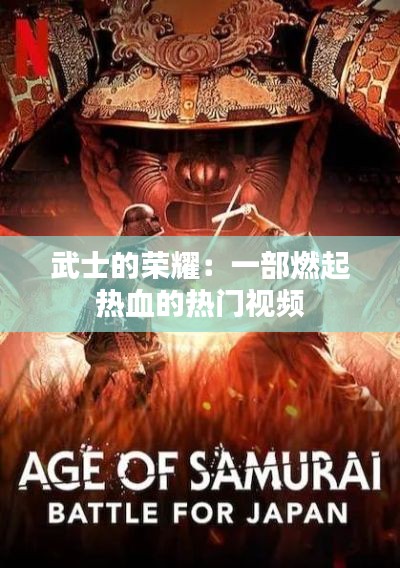 武士的荣耀:一部燃起热血的热门视频