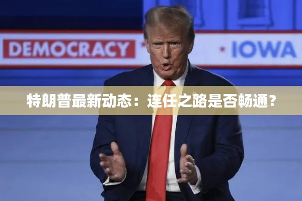 特朗普最新动态:连任之路是否畅通?