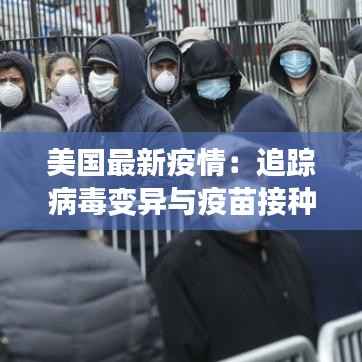美国最新疫情:追踪病毒变异与疫苗接种进展