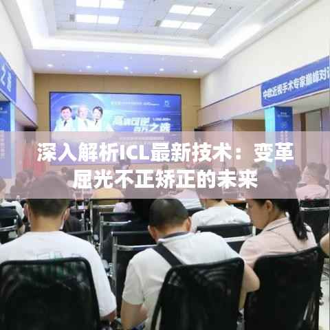 深入解析ICL最新技术:变革屈光不正矫正的未来