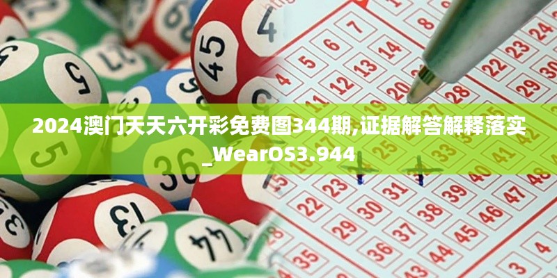 2024澳门天天六开彩免费图344期,证据解答解释落实_WearOS3.944