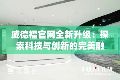 威德福官网全新升级:探索科技与创新的完美融合