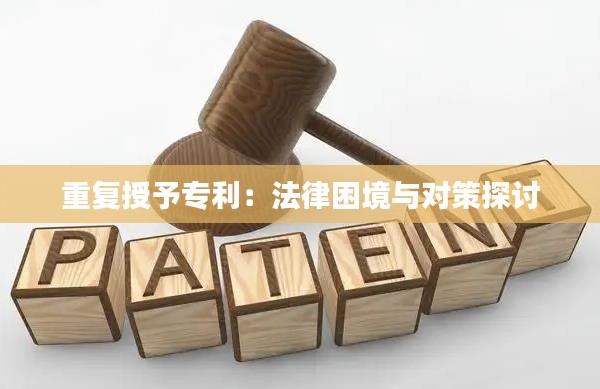 重复授予专利:法律困境与对策探讨