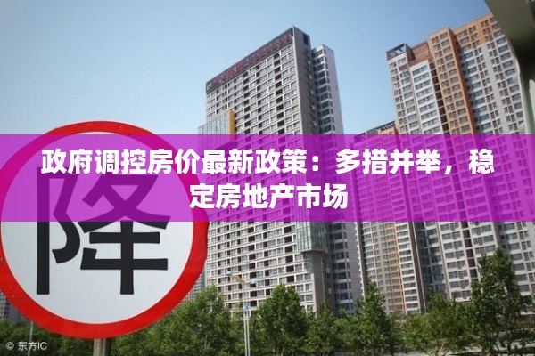 政府调控房价最新政策:多措并举,稳定房地产市场