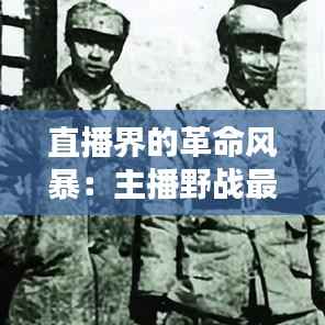 直播界的革命风暴:主播野战最新动态解析