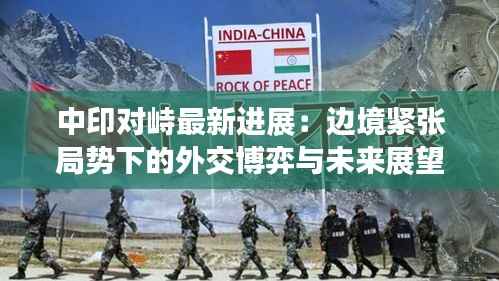 中印对峙最新进展:边境紧张局势下的外交博弈与未来展望